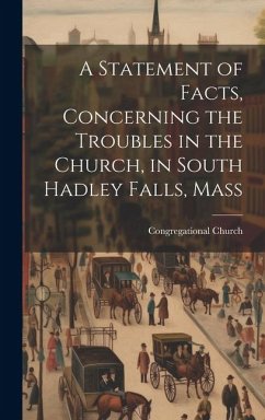 A Statement of Facts, Concerning the Troubles in the Church, in South Hadley Falls, Mass - Church, Congregational