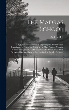 The Madras School: Or, Elements of Tuition: Comprising the Analysis of an Experiment in Education, Made at the Male Asylum, Madras; With - Bell, Andrew