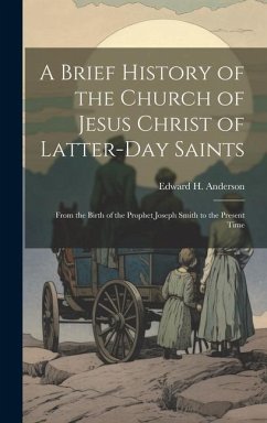 A Brief History of the Church of Jesus Christ of Latter-Day Saints: From the Birth of the Prophet Joseph Smith to the Present Time - Anderson, Edward H.