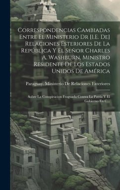 Correspondencias Cambiadas Entre El Ministerio Dr [I.E. De] Relaciones Esteriores De La República Y El Señor Charles A. Washburn, Ministro Residente D