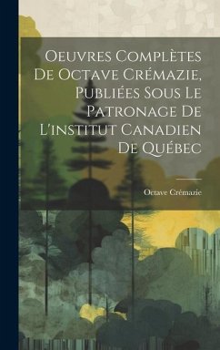 Oeuvres Complètes De Octave Crémazie, Publiées Sous Le Patronage De L'institut Canadien De Québec - Crémazie, Octave