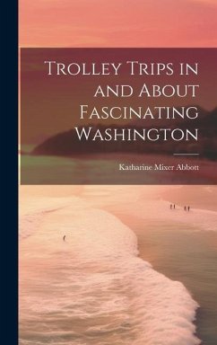 Trolley Trips in and About Fascinating Washington - Abbott, Katharine Mixer
