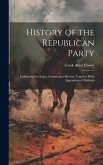 History of the Republican Party: Embracing Its Origin, Growth and Mission, Together With Appendices of Statistics