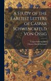 A Study of the Earliest Letters of Caspar Schwenckfeld Von Ossig