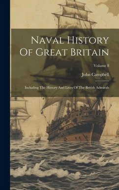 Naval History Of Great Britain: Including The History And Lives Of The British Admirals; Volume 8 - Campbell, John