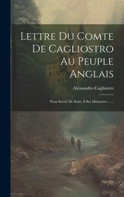 Lettre Du Comte De Cagliostro Au Peuple Anglais: Pour Servir De Suite À Ses Mémoires ......