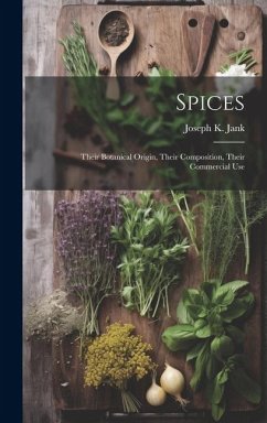 Spices: Their Botanical Origin, Their Composition, Their Commercial Use - Jank, Joseph K.