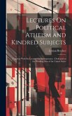 Lectures On Political Atheism and Kindred Subjects: Together With Six Lectures On Intemperance: Dedicated to the Working Men of the United States