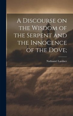 A Discourse on the Wisdom of the Serpent and the Innocence of the Dove; - Lardner, Nathaniel
