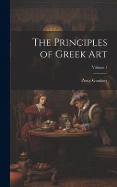 The Principles of Greek Art; Volume 1 - Gardner, Percy