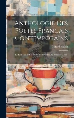 Anthologie Des Poètes Français Contemporains: Le Parnasse Et Les Écoles Postérieures Au Parnasse (1866-1911)... - Walch, Gérard