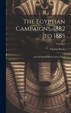 The Egyptian Campaigns, 1882 to 1885: And the Events Which Led to Them; Volume 2 - Royle, Charles