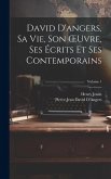 David D'angers, Sa Vie, Son OEuvre, Ses Écrits Et Ses Contemporains; Volume 1
