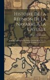 Histoire De La Réunion De La Navarre À La Castille: Essai Sur Les Relations Des Princes De Foix-albret Avec La France Et L'espagne (1479-1521)...