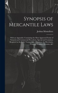 Synopsis of Mercantile Laws: With an Appendix: Containing the Most Approved Forms of Notarial and Commercial Precedents, Special and Common, Requir - Montefiore, Joshua