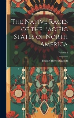 The Native Races of the Pacific States of North America; Volume 2 - Bancroft, Hubert Howe