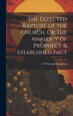 The Expected Rapture of the Church, Or the Analogy of Prophecy & Established Fact - Houghton, G. Warrand