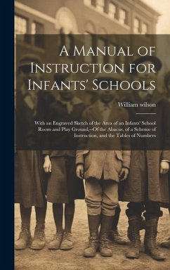 A Manual of Instruction for Infants' Schools: With an Engraved Sketch of the Area of an Infants' School Room and Play Ground, --Of the Abacus, of a Sc - Wilson, William