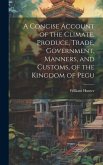 A Concise Account of the Climate, Produce, Trade, Government, Manners, and Customs, of the Kingdom of Pegu