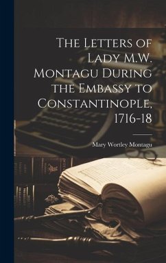 The Letters of Lady M.W. Montagu During the Embassy to Constantinople, 1716-18 - Montagu, Mary Wortley