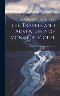 Narrative of the Travels and Adventures of Monsieur Violet: In California, Sonora, & Western Texas - Anonymous