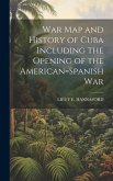 War Map and History of Cuba Including the Opening of the American=Spanish War