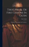Tirocinium, Or First Lessons In Latin: Combining A Latin Reader And Vocabulary