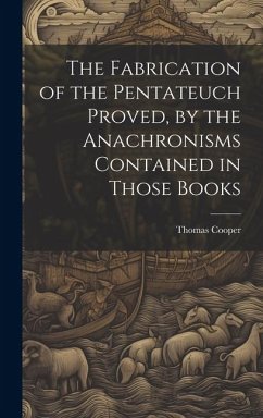 The Fabrication of the Pentateuch Proved, by the Anachronisms Contained in Those Books - Cooper, Thomas