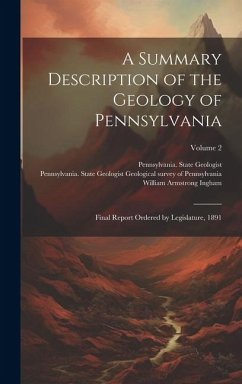 A Summary Description of the Geology of Pennsylvania; Final Report Ordered by Legislature, 1891; Volume 2 - Ingham, William Armstrong