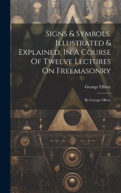 Signs & Symbols, Illustrated & Explained, In A Course Of Twelve Lectures On Freemasonry: By George Oliver - Oliver, George