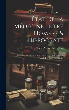 État De La Médecine Entre Homère & Hippocrate: Anatomie, Physiologie, Pathologie, Médecine Militaire, Historie Des Écoles Médicales - Daremberg, Charles Victor