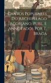 Cantos Populares Do Archipelago Açoriano, Publ. E Annotados Por T. Braga