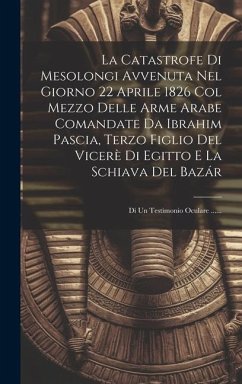 La Catastrofe Di Mesolongi Avvenuta Nel Giorno 22 Aprile 1826 Col Mezzo Delle Arme Arabe Comandate Da Ibrahim Pascia, Terzo Figlio Del Vicerè Di Egitt - Anonymous