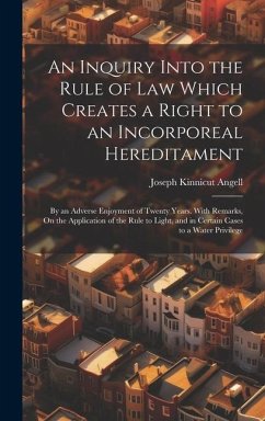 An Inquiry Into the Rule of Law Which Creates a Right to an Incorporeal Hereditament: By an Adverse Enjoyment of Twenty Years. With Remarks, On the Ap - Angell, Joseph Kinnicut