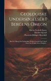 Geologiske Undersøgelser I Bergens Omegn: Med Et Tillaeg Om Fjeldstykket Mellem Lærdal Og Urland Samt Om Profilet Over Filefjeld...