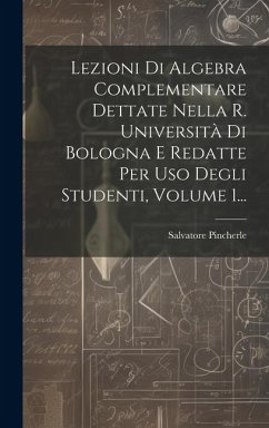 Lezioni Di Algebra Complementare Dettate Nella R. Università Di Bologna E Redatte Per Uso Degli Studenti, Volume 1... - Pincherle, Salvatore