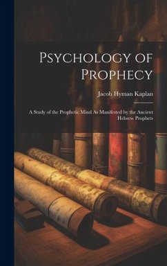 Psychology of Prophecy: A Study of the Prophetic Mind As Manifested by the Ancient Hebrew Prophets - Kaplan, Jacob Hyman