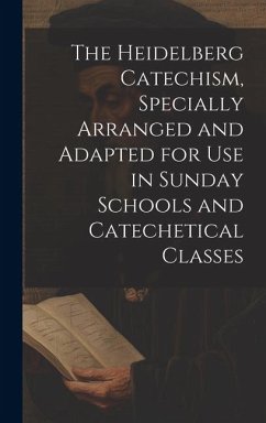 The Heidelberg Catechism, Specially Arranged and Adapted for Use in Sunday Schools and Catechetical Classes - Anonymous