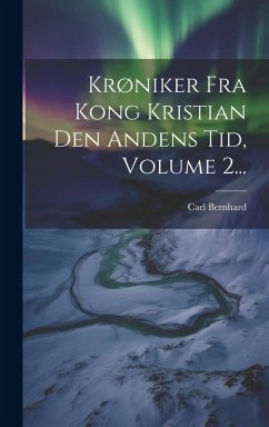 Krøniker Fra Kong Kristian Den Andens Tid, Volume 2... - Bernhard, Carl