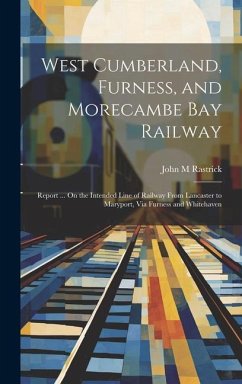 West Cumberland, Furness, and Morecambe Bay Railway: Report ... On the Intended Line of Railway From Lancaster to Maryport, Via Furness and Whitehaven - Rastrick, John M.