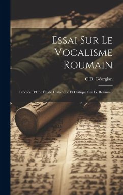 Essai Sur Le Vocalisme Roumain: Précédé D'Une Étude Historique Et Critique Sur Le Roumain - Géorgian, C. D.