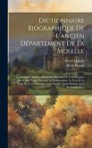 Dictionnaire Biographique De L'ancien Département De La Moselle: Contenant Tontes Les Personnes Notables De Cette Région, Avee Leurs Noms, Prénoms Et