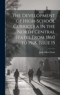 The Development of High-School Curricula in the North Central States From 1860 to 1918, Issue 15 - Stout, John Elbert