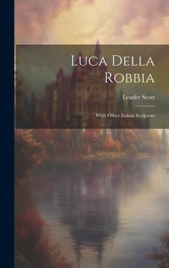 Luca Della Robbia: With Other Italian Sculptors - Scott, Leader