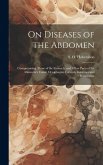 On Diseases of the Abdomen: Compromising Those of the Stomach, and Other Parts of the Alimentary Canal, Oesophagus, Caecum, Intestines and Periton
