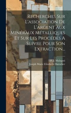 Recherches Sur L'association De L'argent Aux Minéraux Métalliques Et Sur Les Procédés A Suivre Pour Son Extraction... - Malaguti, F. J.