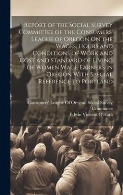 Report of the Social Survey Committee of the Consumers' League of Oregon On the Wages, Hours and Conditions of Work and Cost and Standard of Living of - O'Hara, Edwin Vincent