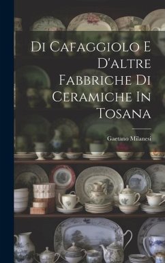 Di Cafaggiolo E D'altre Fabbriche Di Ceramiche In Tosana - Milanesi, Gaetano