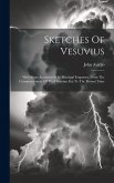 Sketches Of Vesuvius: With Short Accounts Of Its Principal Eruptions, From The Commencement Of The Christian Era To The Present Time