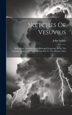 Sketches Of Vesuvius: With Short Accounts Of Its Principal Eruptions, From The Commencement Of The Christian Era To The Present Time - Auldjo, John